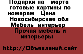 Подарки на 8 марта: готовые картины по номерам › Цена ­ 800 - Новосибирская обл. Мебель, интерьер » Прочая мебель и интерьеры   